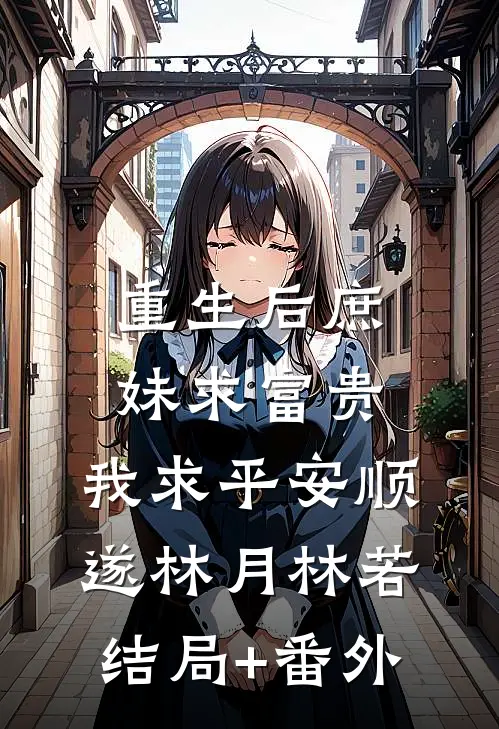 重生后庶妹求富贵，我求平安顺遂林月林若结局+番外