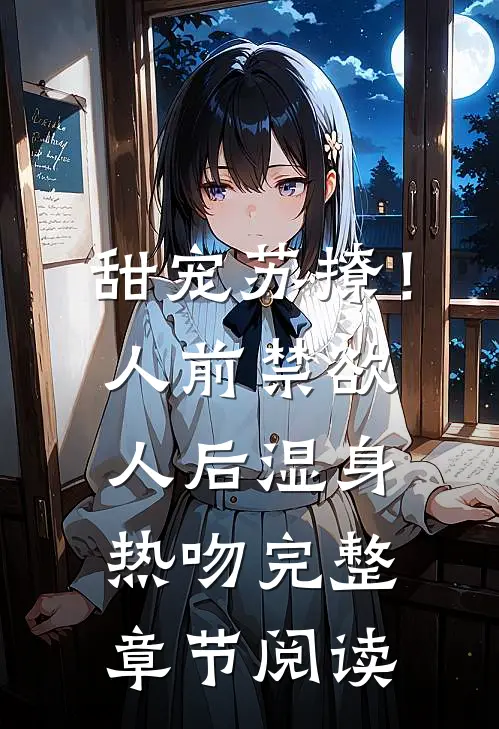 甜宠苏撩！人前禁欲人后湿身热吻完整章节阅读