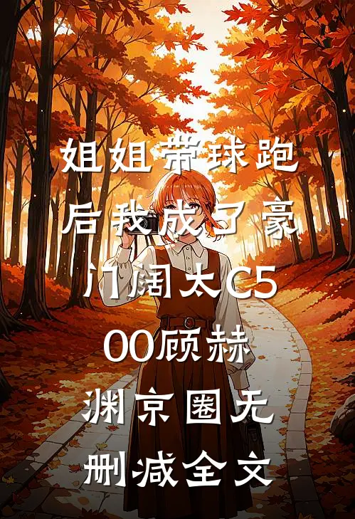 姐姐带球跑后我成了豪门阔太C500顾赫渊京圈无删减全文