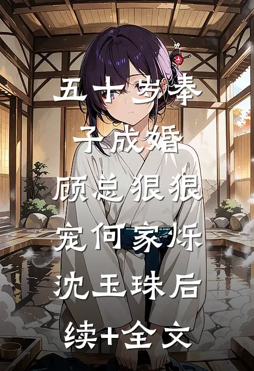 五十岁奉子成婚，顾总狠狠宠何家烁沈玉珠后续+全文