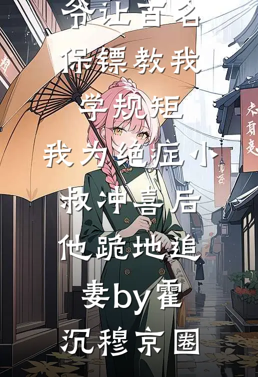 竹马太子爷让百名保镖教我学规矩，我为绝症小叔冲喜后他跪地追妻by霍沉穆京圈