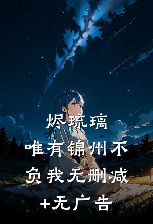 烬琉璃，唯有锦州不负我无删减+无广告