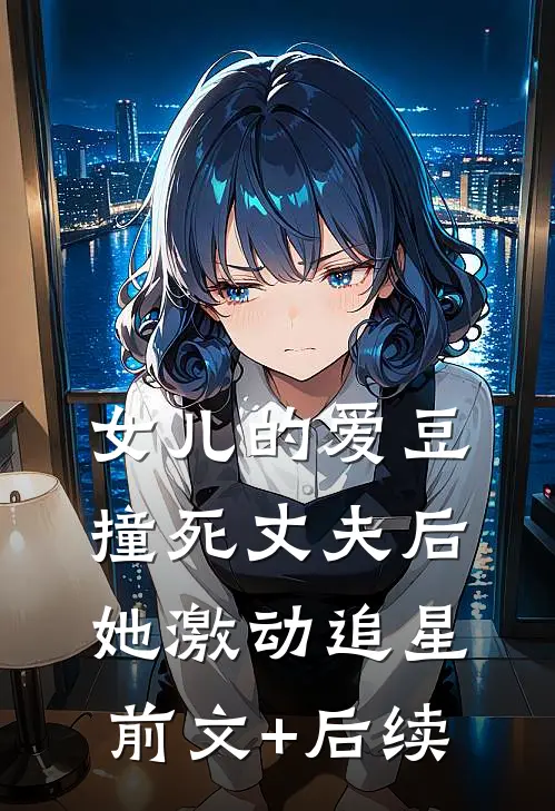 女儿的爱豆撞死丈夫后，她激动追星前文+后续