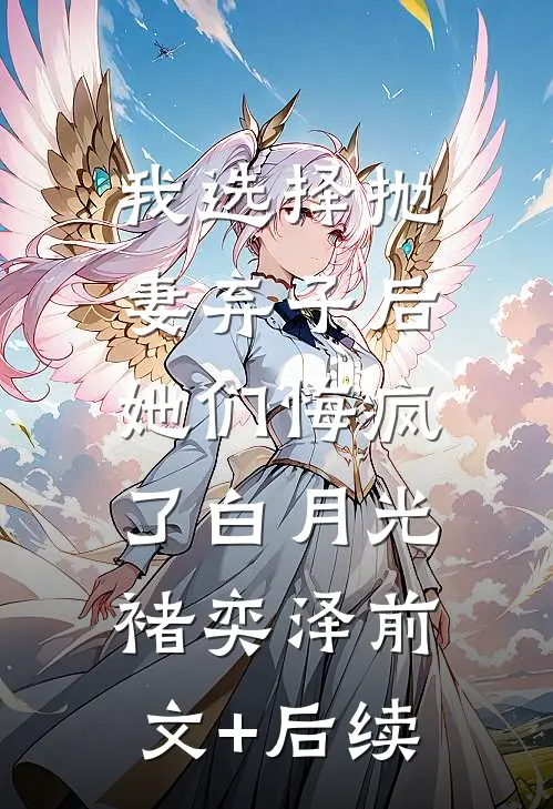 我选择抛妻弃子后，她们悔疯了白月光褚奕泽前文+后续