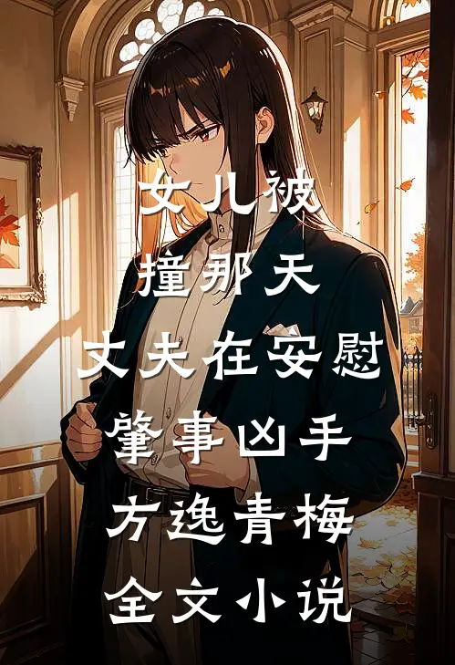 女儿被撞那天，丈夫在安慰肇事凶手方逸青梅全文小说