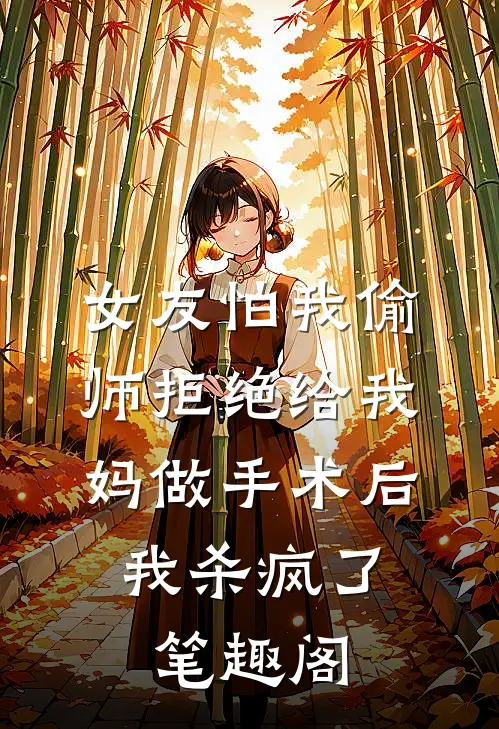 女友怕我偷师拒绝给我妈做手术后，我杀疯了笔趣阁