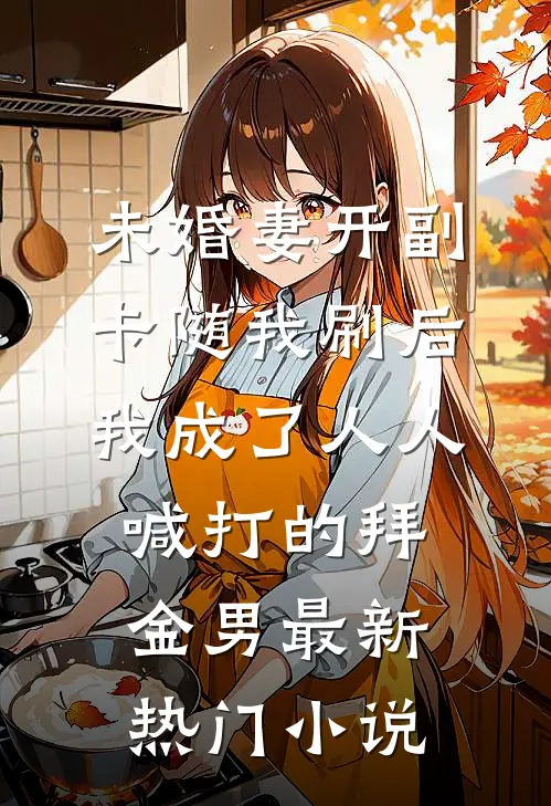 未婚妻开副卡随我刷后，我成了人人喊打的拜金男最新热门小说