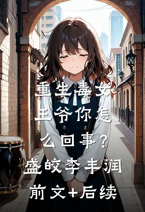重生毒女：王爷你怎么回事？盛皎李丰润前文+后续