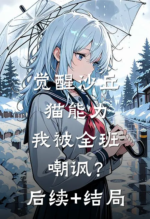 觉醒沙丘猫能力，我被全班嘲讽？后续+结局