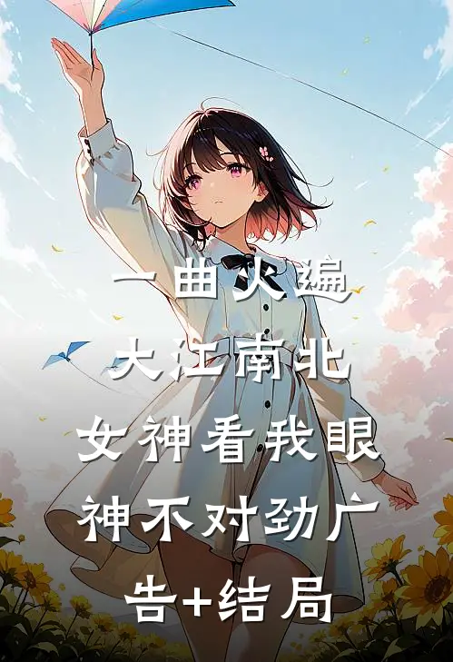 一曲火遍大江南北，女神看我眼神不对劲广告+结局