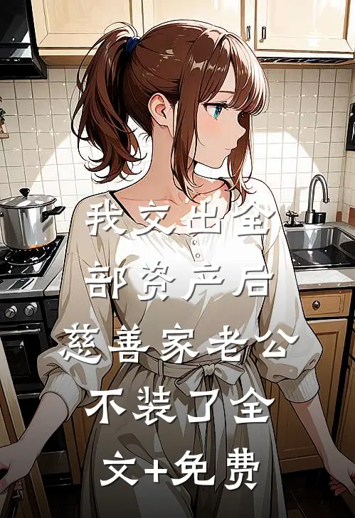 我交出全部资产后，慈善家老公不装了全文+免费