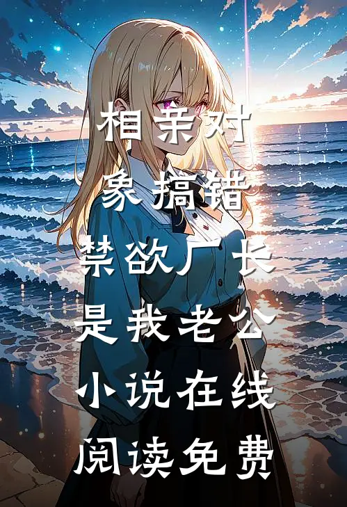 相亲对象搞错，禁欲厂长是我老公小说在线阅读免费