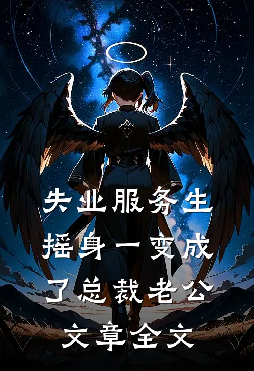 失业服务生摇身一变成了总裁老公文章全文