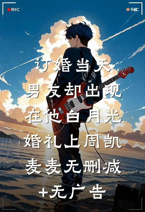 订婚当天，男友却出现在他白月光婚礼上周凯麦麦无删减+无广告