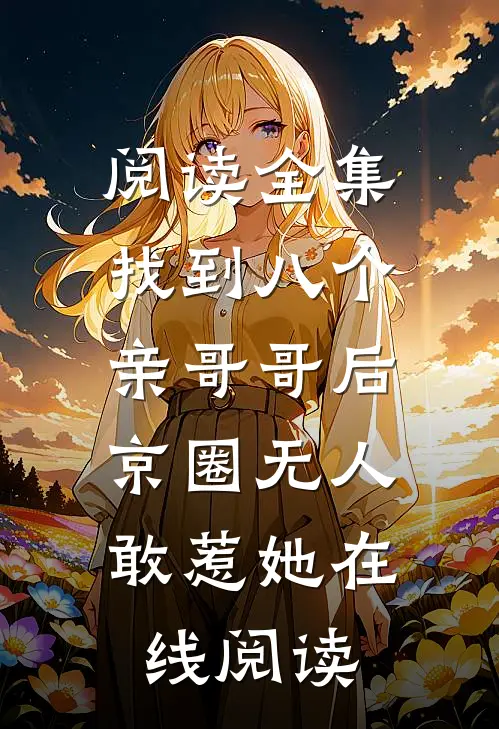 阅读全集找到八个亲哥哥后,京圈无人敢惹她在线阅读
