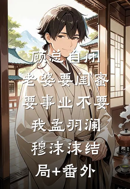顾总自闭，老婆要闺蜜要事业不要我孟羽澜穆沫沫结局+番外