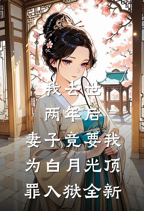 我去世两年后，妻子竟要我为白月光顶罪入狱全新