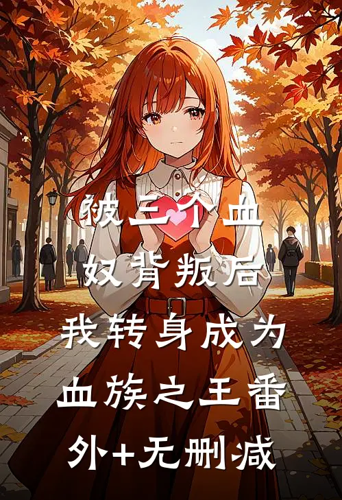 被三个血奴背叛后，我转身成为血族之王番外+无删减