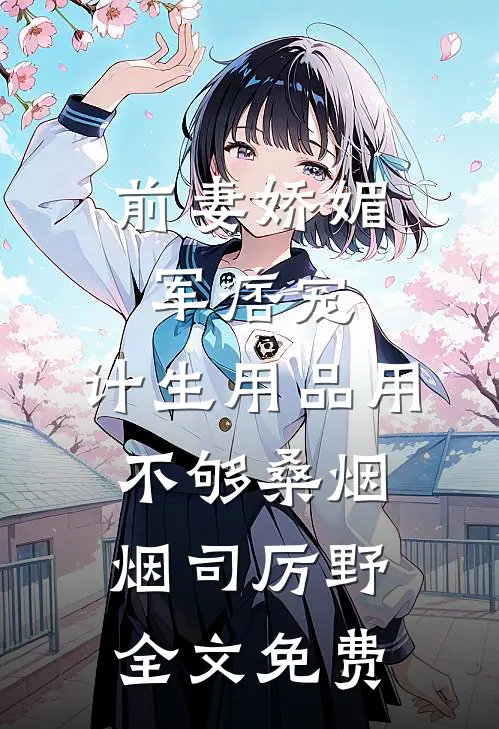 前妻娇媚军痞宠，计生用品用不够桑烟烟司厉野全文免费