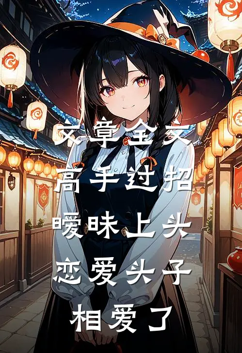 文章全文高手过招暧昧上头,恋爱头子相爱了