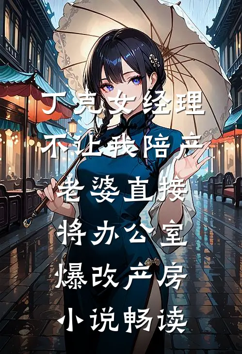 丁克女经理不让我陪产，老婆直接将办公室爆改产房小说畅读
