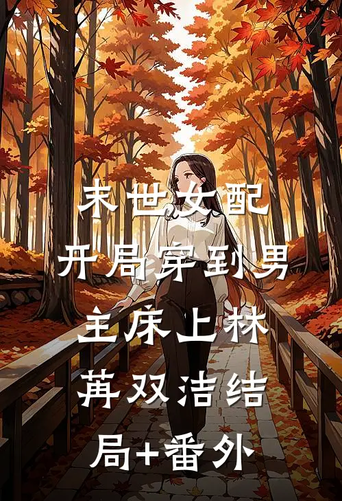 末世女配：开局穿到男主床上林苒双洁结局+番外