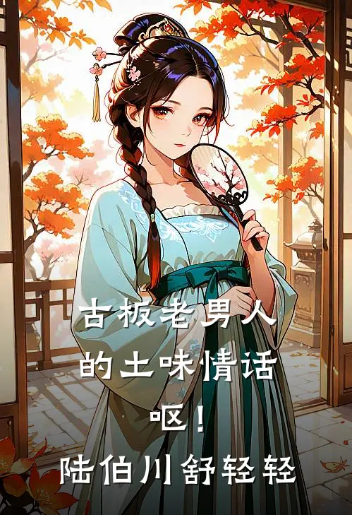 古板老男人的土味情话，呕！陆伯川舒轻轻