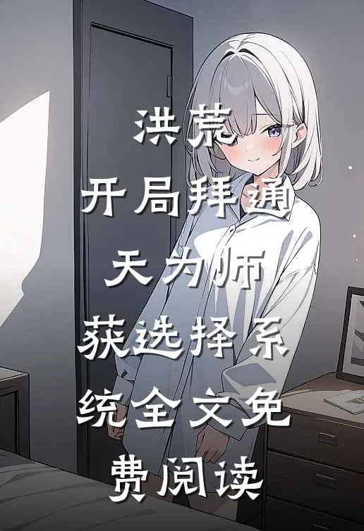 洪荒：开局拜通天为师，获选择系统全文免费阅读