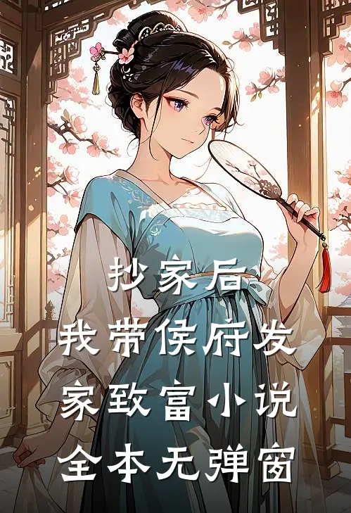 抄家后，我带侯府发家致富小说全本无弹窗