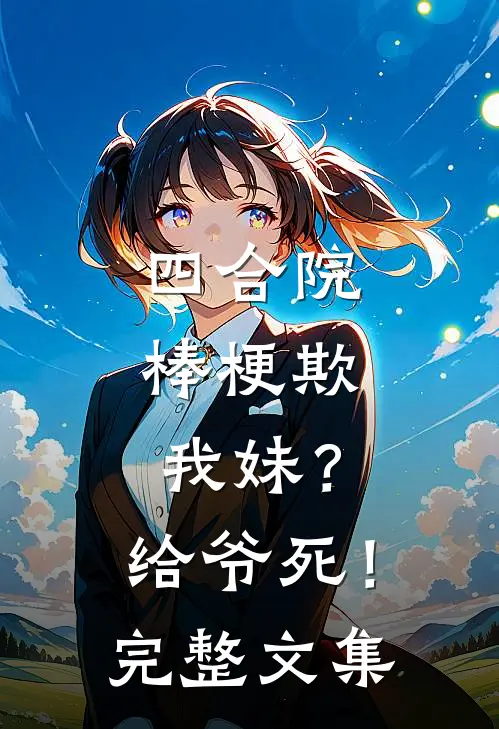 四合院：棒梗欺我妹？给爷死！完整文集