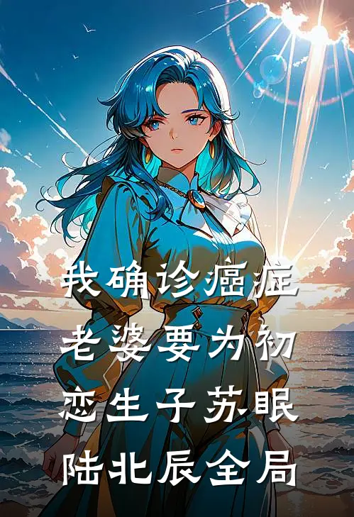 我确诊癌症，老婆要为初恋生子苏眠陆北辰全局