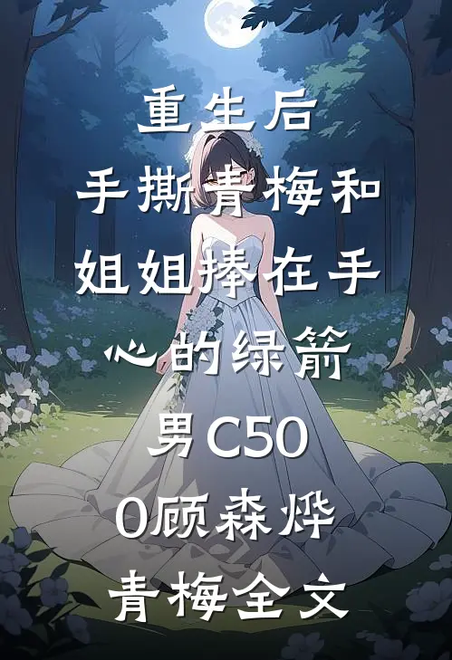 重生后，手撕青梅和姐姐捧在手心的绿箭男C500顾森烨青梅全文