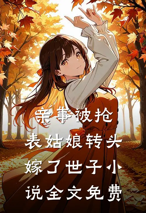 亲事被抢，表姑娘转头嫁了世子小说全文免费