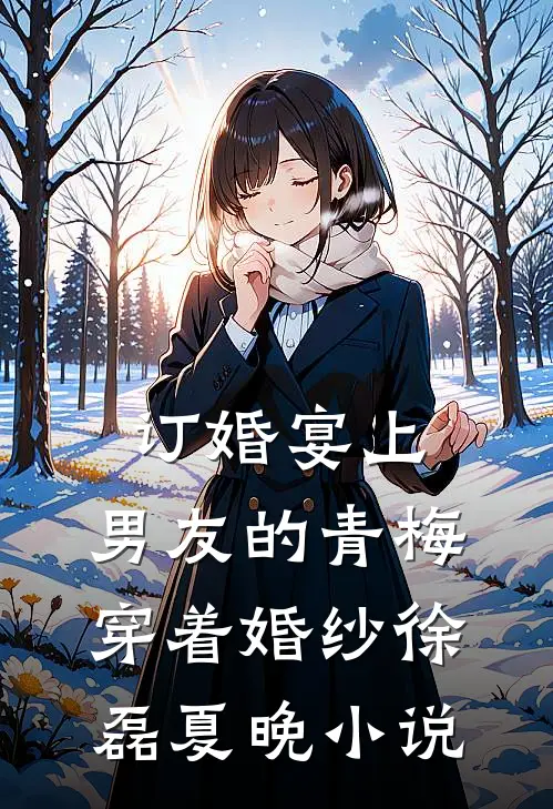 订婚宴上，男友的青梅穿着婚纱徐磊夏晚小说