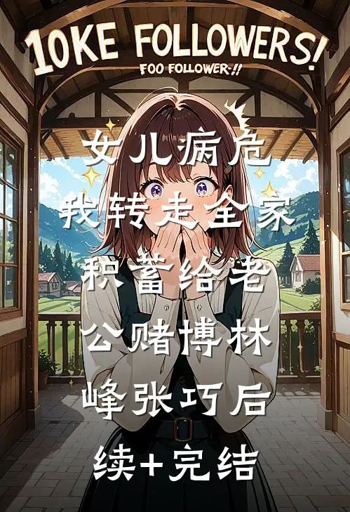 女儿病危，我转走全家积蓄给老公赌博林峰张巧后续+完结