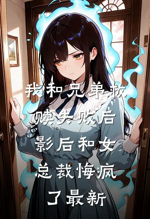 我和兄弟救赎失败后，影后和女总裁悔疯了最新