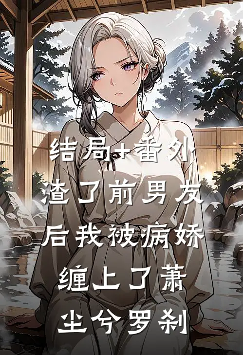 结局+番外渣了前男友后我被病娇缠上了萧尘兮罗刹