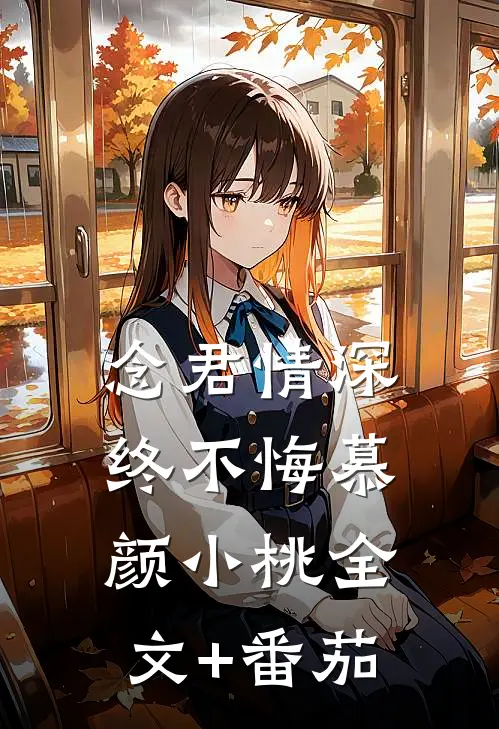 念君情深终不悔慕颜小桃全文+番茄