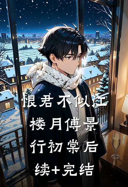 恨君不似江楼月傅景行初棠后续+完结