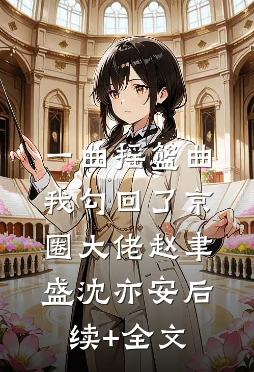 一曲摇篮曲，我勾回了京圈大佬赵聿盛沈亦安后续+全文
