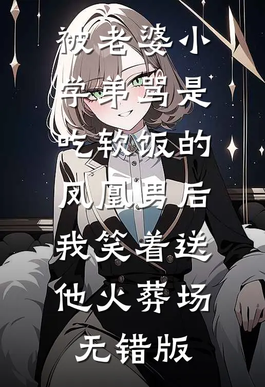 被老婆小学弟骂是吃软饭的凤凰男后，我笑着送他火葬场无错版