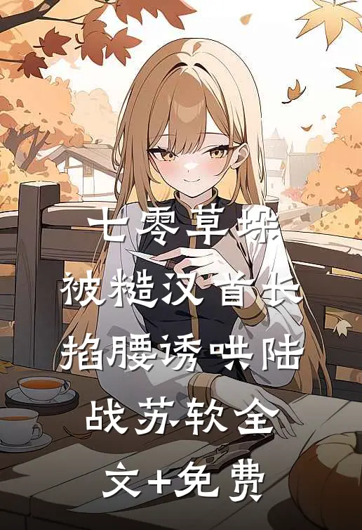 七零草垛：被糙汉首长掐腰诱哄陆战苏软全文+免费