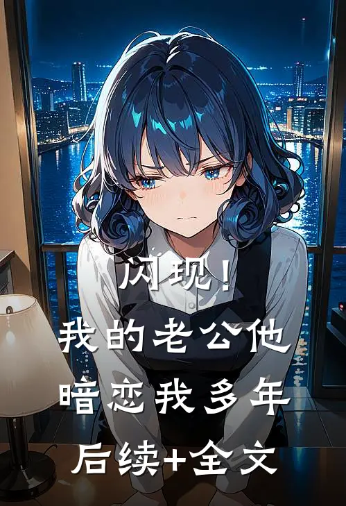 闪现！我的老公他暗恋我多年后续+全文