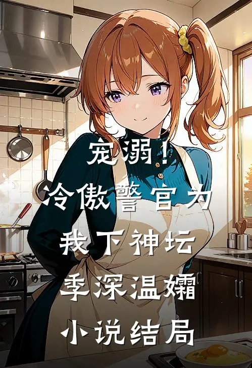 宠溺！冷傲警官为我下神坛季深温孀小说结局