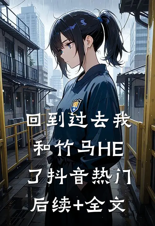 回到过去我和竹马HE了抖音热门后续+全文