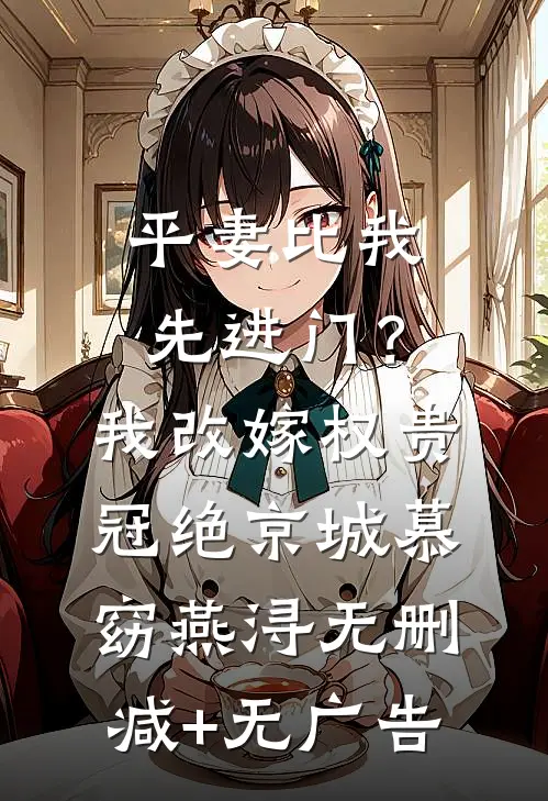 平妻比我先进门？我改嫁权贵冠绝京城慕窈燕浔无删减+无广告