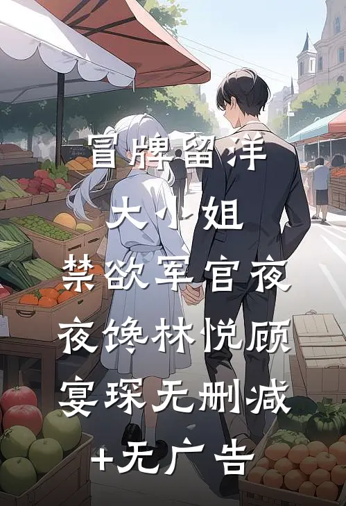 冒牌留洋大小姐，禁欲军官夜夜馋林悦顾宴琛无删减+无广告