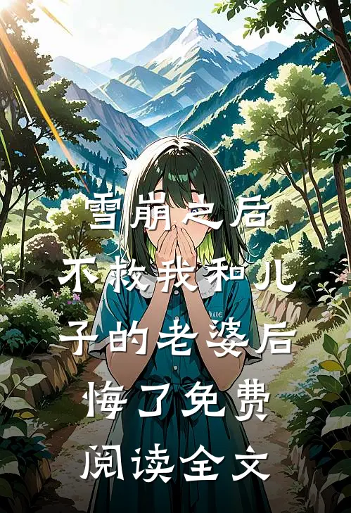 雪崩之后，不救我和儿子的老婆后悔了免费阅读全文