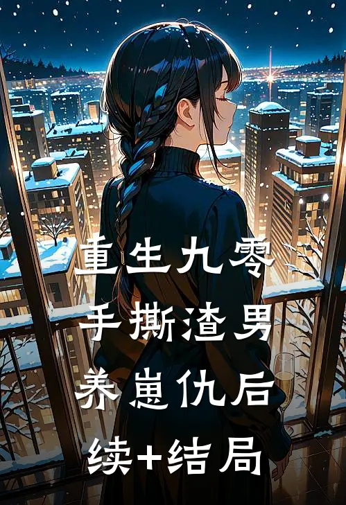 重生九零：手撕渣男养崽仇后续+结局