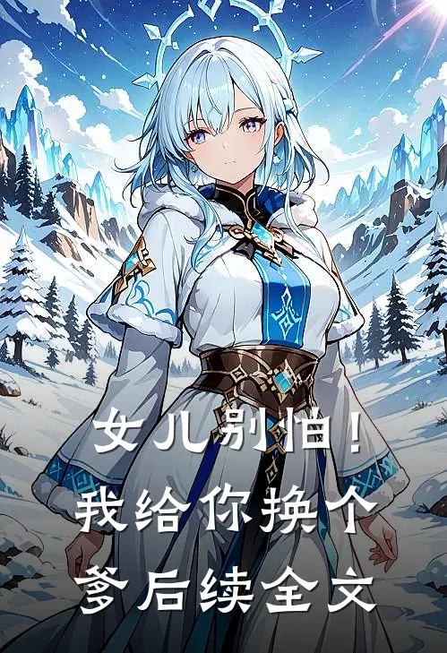 女儿别怕！我给你换个爹后续全文
